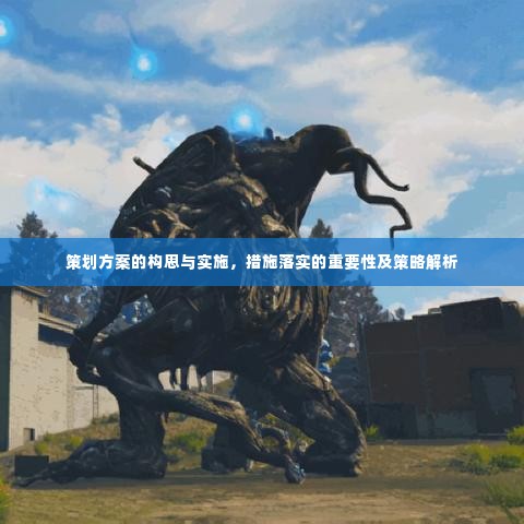 策划方案的构思与实施,措施落实的重要性及策略解析