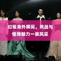 红毯意外瞬间,挑战与惊艳魅力一展风采