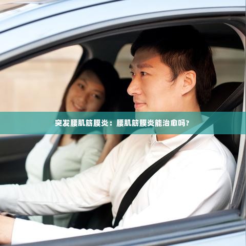 突发腰肌筋膜炎:腰肌筋膜炎能治愈吗?