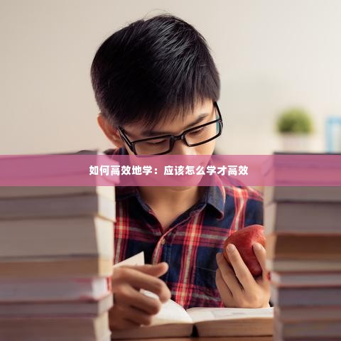 如何高效地学:应该怎么学才高效