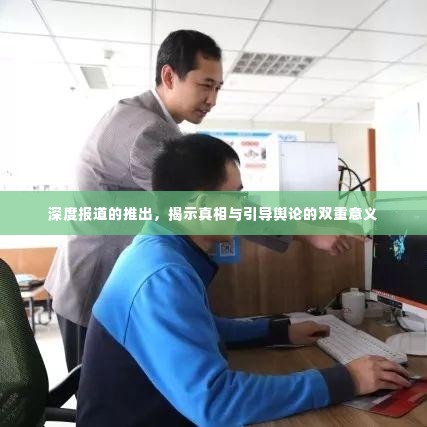 深度报道的推出,揭示真相与引导舆论的双重意义