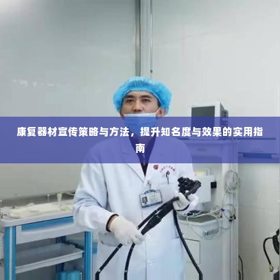 康复器材宣传策略与方法,提升知名度与效果的实用指南