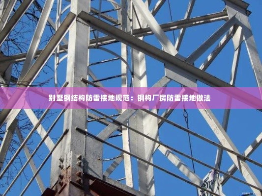 别墅钢结构防雷接地规范:钢构厂房防雷接地做法