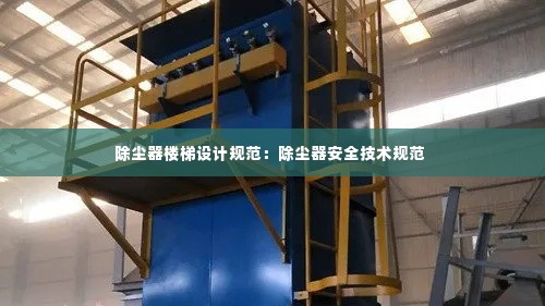除尘器楼梯设计规范：除尘器安全技术规范 