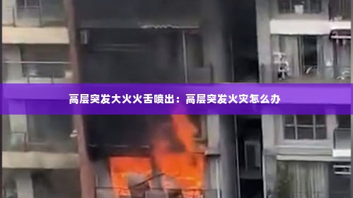 高层突发大火火舌喷出:高层突发火灾怎么办