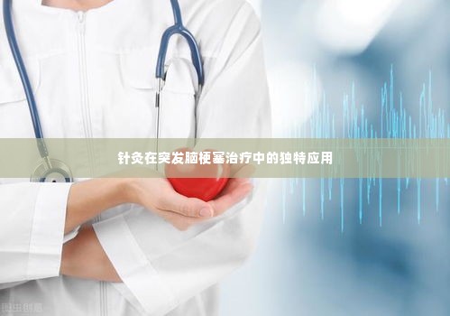 针灸在突发脑梗塞治疗中的独特应用