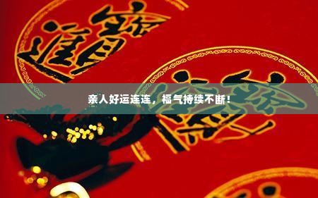 亲人好运连连,福气持续不断!