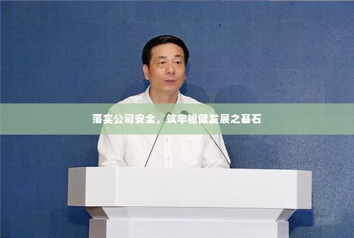 落实公司安全,筑牢稳健发展之基石