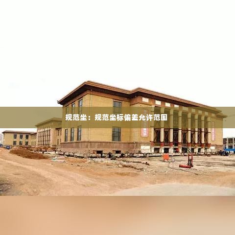 规范坐:规范坐标偏差允许范围