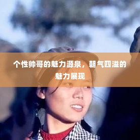 个性帅哥的魅力源泉,朝气四溢的魅力展现