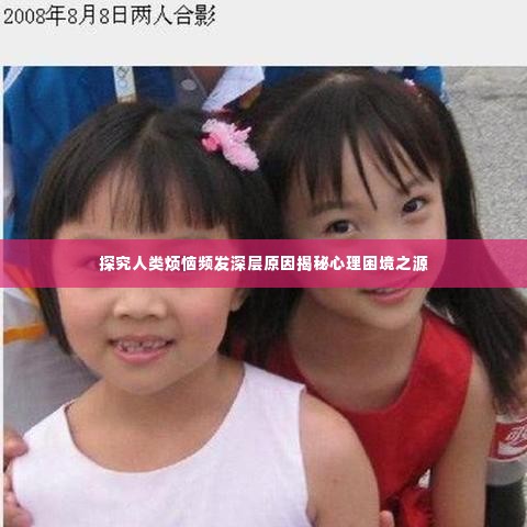 探究人类烦恼频发深层原因揭秘心理困境之源