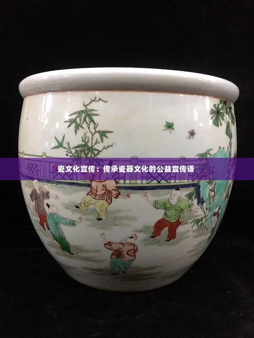 瓷文化宣传:传承瓷器文化的公益宣传语