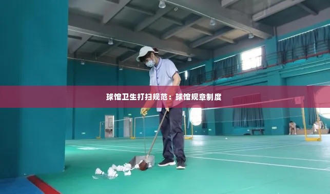球馆卫生打扫规范：球馆规章制度 