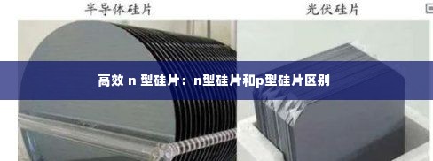 高效 n 型硅片:n型硅片和p型硅片区别