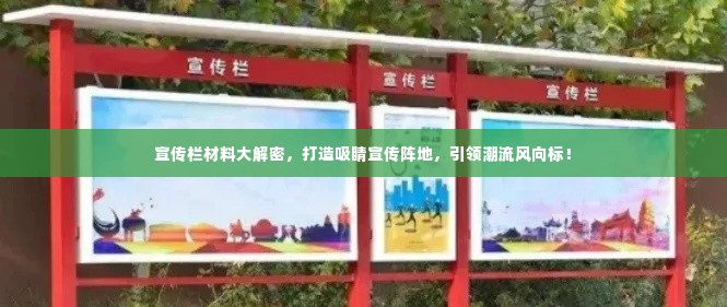 宣传栏材料大解密,打造吸睛宣传阵地,引领潮流风向标!
