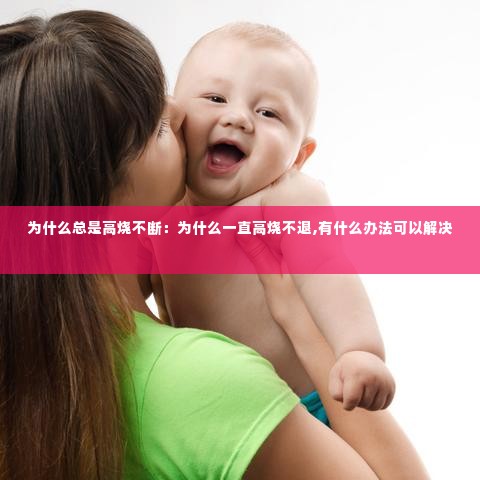 为什么总是高烧不断：为什么一直高烧不退,有什么办法可以解决 