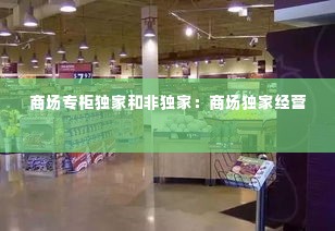 商场专柜独家和非独家:商场独家经营
