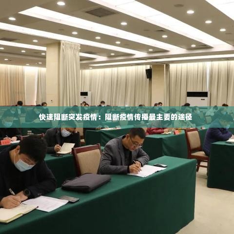 快速阻断突发疫情:阻断疫情传播最主要的途径