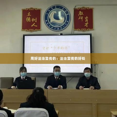用好法治宣传的:法治宣传的好处
