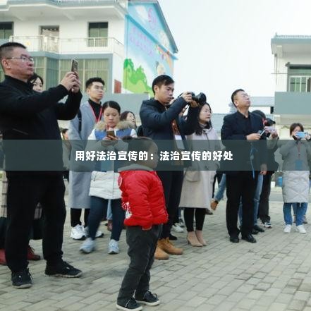 用好法治宣传的:法治宣传的好处
