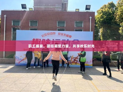 职工盛宴,团结凝聚力量,共享欢乐时光