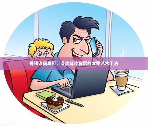 揭秘诈骗真相,深度解读背后的文案艺术手法