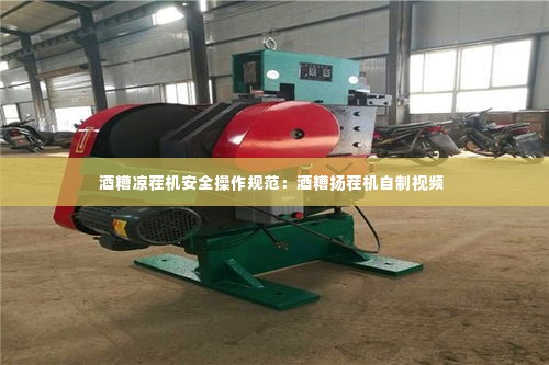 酒糟凉茬机安全操作规范:酒糟扬茬机自制视频