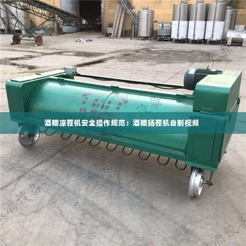 酒糟凉茬机安全操作规范:酒糟扬茬机自制视频