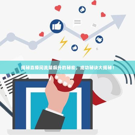 揭秘直播间流量飙升的秘密，成功秘诀大揭秘！