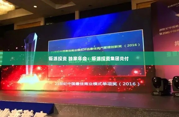 钜派投资 独家年会:钜派投资集团兑付