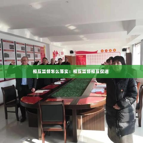 相互监督怎么落实:相互监督相互促进