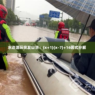水边游玩突发山洪：(x+1)(x-7)+16因式分解 