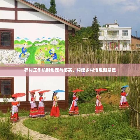 农村工作机制制定与落实,构建乡村治理新篇章