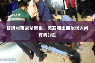 替班司机紧急救援，突发脑出血展现人间真情时刻