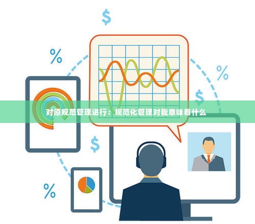 对原规范管理进行：规范化管理对我意味着什么 