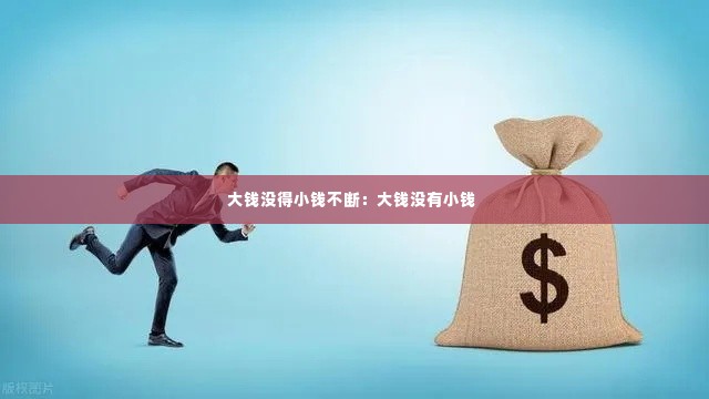 大钱没得小钱不断:大钱没有小钱