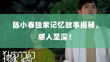 陈小春独家记忆故事揭秘,感人至深!