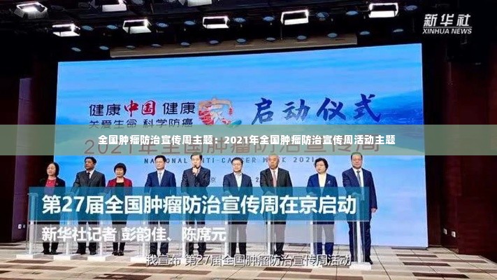 全国肿瘤防治宣传周主题:2021年全国肿瘤防治宣传周活动主题
