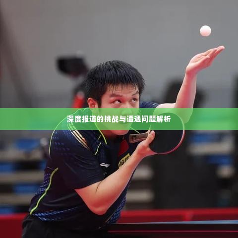 深度报道的挑战与遭遇问题解析