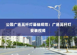 公园广场高杆灯基础规范:广场高杆灯安装视频