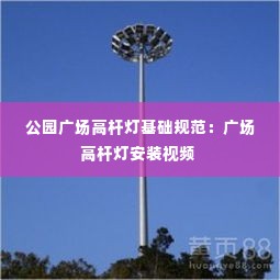 公园广场高杆灯基础规范:广场高杆灯安装视频