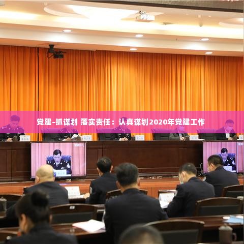 党建-抓谋划 落实责任:认真谋划2020年党建工作
