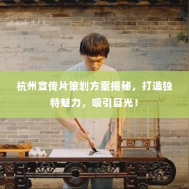 杭州宣传片策划方案揭秘，打造独特魅力，吸引目光！