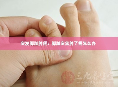 突发脚趾肿疼：脚趾突然肿了疼怎么办 