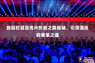 新闻栏目宣传片创新之路揭秘,引领潮流的变革之道