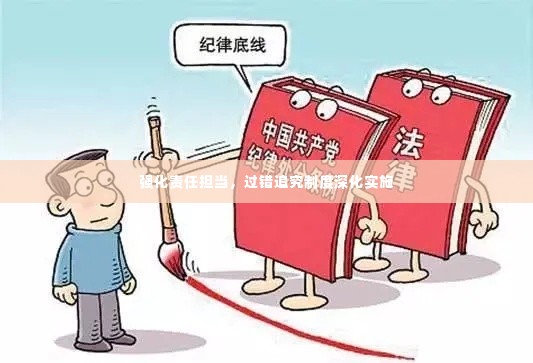强化责任担当,过错追究制度深化实施