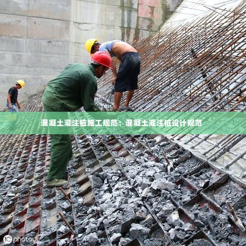 混凝土灌注桩施工规范:混凝土灌注桩设计规范