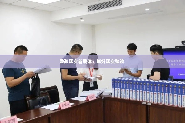 整改落实新载体:抓好落实整改