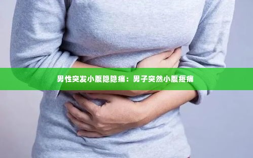 男性突发小腹隐隐痛：男子突然小腹疼痛 