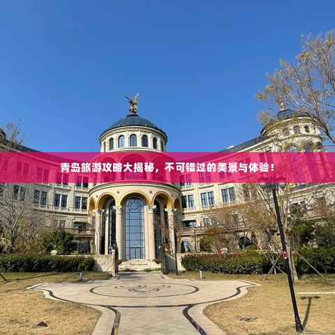 青岛旅游攻略大揭秘,不可错过的美景与体验!